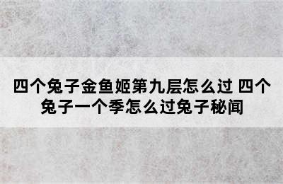 四个兔子金鱼姬第九层怎么过 四个兔子一个季怎么过兔子秘闻